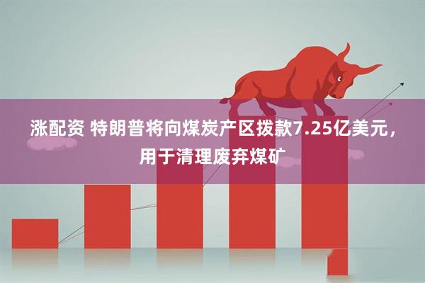 涨配资 特朗普将向煤炭产区拨款7.25亿美元，用于清理废弃煤矿