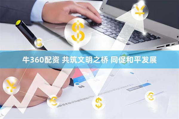牛360配资 共筑文明之桥 同促和平发展