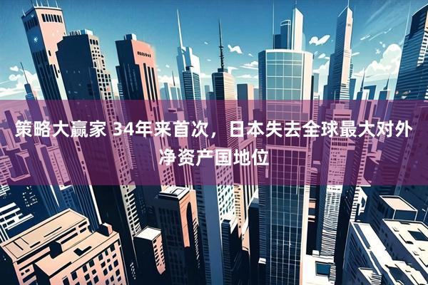 策略大赢家 34年来首次，日本失去全球最大对外净资产国地位