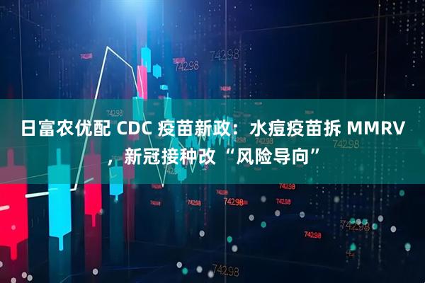 日富农优配 CDC 疫苗新政：水痘疫苗拆 MMRV，新冠接种改 “风险导向”