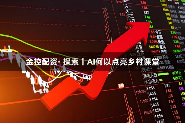金控配资· 探索丨AI何以点亮乡村课堂