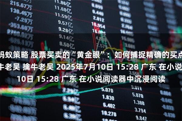 蚂蚁策略 股票买卖的“黄金眼”：如何捕捉精确的买点和卖点？ 原创 擒牛老吴 擒牛老吴 2025年7月10日 15:28 广东 在小说阅读器中沉浸阅读