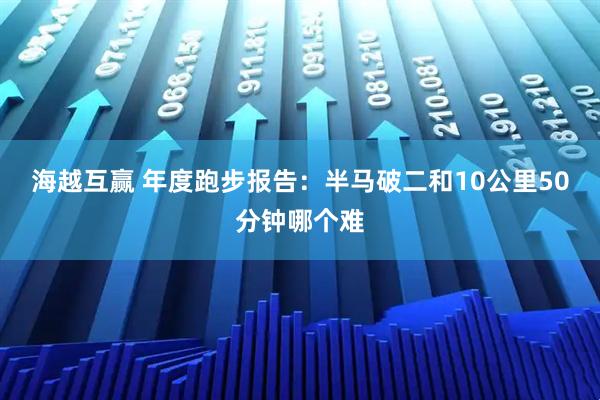 海越互赢 年度跑步报告：半马破二和10公里50分钟哪个难
